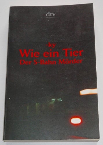 Wie ein Tier der S-Bahn-Mörder : dokumentarischer Roman