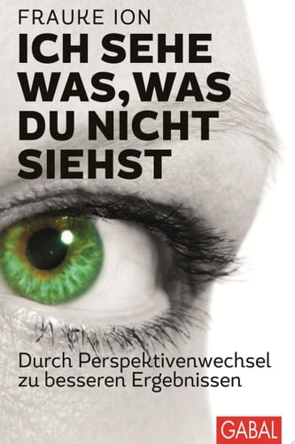 Ich sehe was, was du nicht siehst Durch Perspektivenwechsel zu besseren Ergebnissen