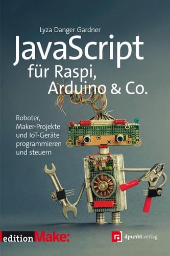 JavaScript für Raspi, Arduino & Co.: Roboter, Maker-Projekte und IoT-Geräte programmieren und steuern (Edition Make:) (German Edition)