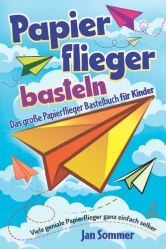 Papierfliegerbasteln Das große Papierflieger Bastelbuch für Kinder - Viele geniale Papierflieger ganz einfach selber bauen