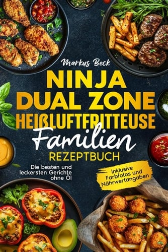 Ninja Dual Zone Heißluftfritteuse Familien Rezeptbuch: Die besten und leckersten Gerichte ohne Öl. Inklusive Farbfotos und Nährwertangaben (German Edition)