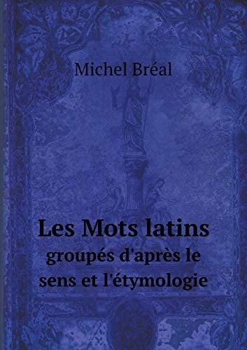 Les Mots latins groupés d'après le sens et l'étymologie (French Edition)