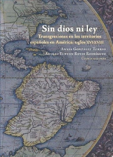 Sin dios ni ley Transgresiones en los territorios españoles en América, siglos XVI-XVIII