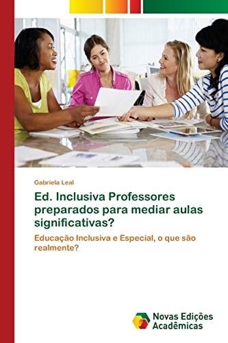Ed. Inclusiva Professores preparados para mediar aulas significativas?: Educação Inclusiva e Especial, o que são realmente? (Portuguese Edition)