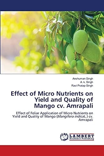 Effect of Micro Nutrients on Yield and Quality of Mango cv. Amrapali: Effect of Foliar Application of Micro Nutrients on Yield and Quality of Mango (Mangifera indicaL.) cv. Amrapali