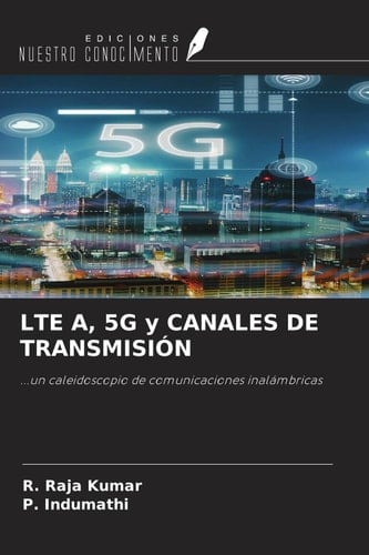 LTE A, 5G y CANALES DE TRANSMISIÓN: ...un caleidoscopio de comunicaciones inalámbricas (Spanish Edition)