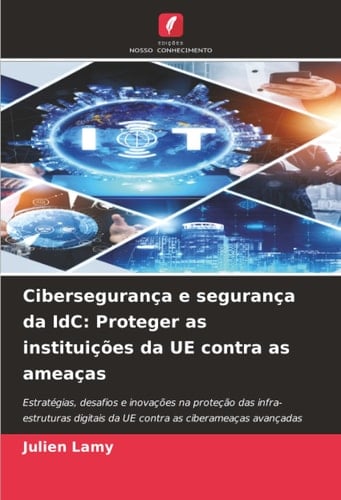 Cibersegurança e segurança da IdC: Proteger as instituições da UE contra as ameaças: Estratégias, desafios e inovações na proteção das infra-estruturas digitais da UE contra as ciberameaças avançadas