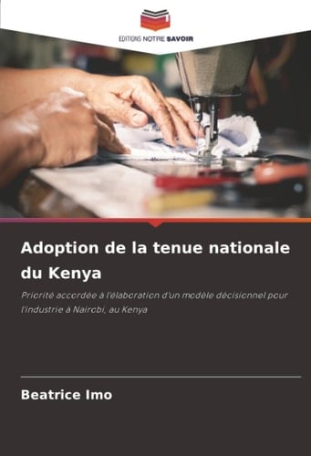Adoption de la tenue nationale du Kenya: Priorité accordée à l'élaboration d'un modèle décisionnel pour l'industrie à Nairobi, au Kenya (French Edition)