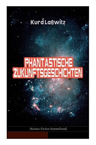 Phantastische Zukunftsgeschichten (Science-Fiction Sammelband) Unser Recht Auf Bewohner Anderer Welten, Unverwüstlich, Jahrhundertmärchen, der Gefangene Blitz, das lächeln des Glücks, Auf der Seifenblase, der Schirm, Die Entflohene Blume...