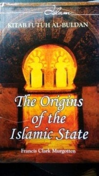 The Origins of the Islamic State, Being a Translation from the Arabic, Accompanied with Annotations, Geographic and Historic Notes of the Kitab Futuh Al-buldan of Al-Imam Abu-l 'Abbas Ahmad Ibn-Jabir Al-Baladhuri