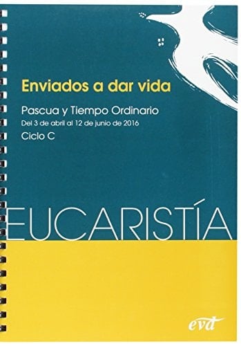Enviados a dar vida : Pascua y Tiempo ordinario : ciclo C -del 3 abril al 12 junio- Eucaristía