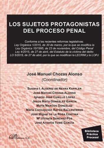 Los sujetos protagonistas del proceso penal. Conforme a las recientes reformas legislativas: Ley Orgánica 1/2015, de 30 de marzo, por la que se modifica la Ley Orgánica 10/1195, de 23 de noviembre, del Código Penal Ley 4/2015, de 27 de abril, del Estatuto de la víctima del delito LO 5/2015, de 27 de abril, por la que se modifican la LECRIM y LOPJ
