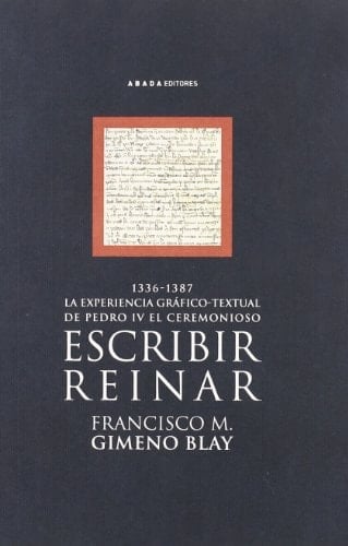 Escribir, reinar la experiencia gráfico-textual de Pedro IV el Ceremonioso (1336-1387)
