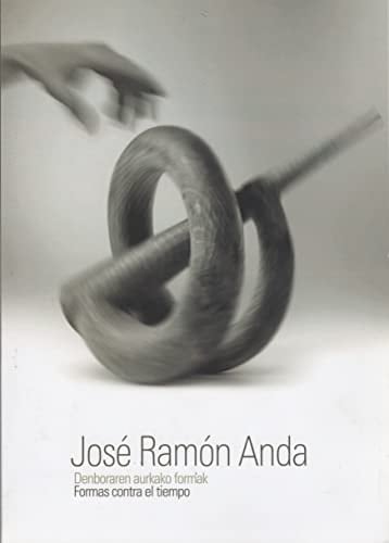 Jose Ramon Anda: Denboraren Aurkako Formak = Formas Contra El Tiempo: 7 de Mayo-9 de Septiembre de 2012