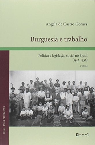 Burguesia e trabalho política e legislação social no Brasil (1917-1937)