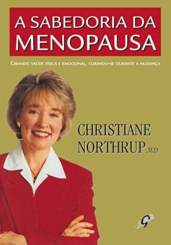 A sabedoria da menopausa criando saúde física e emocional, curando-se durante a mudança