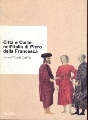 Città e corte nell'Italia di Piero della Francesca: Atti del convegno internazionale di studi, Urbino, 4-7 ottobre 1992 (Italian Edition)