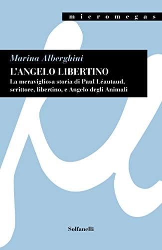 L'angelo libertino la meravigliosa storia di Paul Léautaud, scrittore, libertino, e angelo degli animali