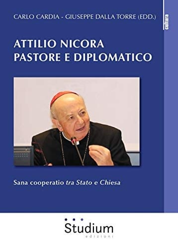 Attilio Nicora pastore e diplomatico sana cooperatio tra Stato e Chiesa : atti del convegno, Roma, Palazzo della Cancelleria, Sala del Vasari, 25 ottobre 2018