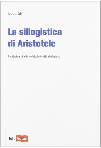 La sillogistica di Aristotele. La riduzione di tutte le deduzioni valide al sillogismo