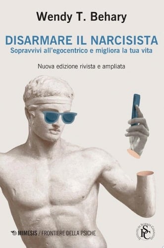 Disarmare il narcisista Sopravvivi all’egocentrico e migliora la tua vita