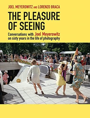 The Pleasure of Seeing Conversations with Joel Meyerowitz on Sixty Years in the Life of Photography