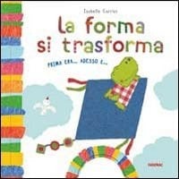 La forma si trasforma. Prima era... Adesso è.... Ediz. illustrata