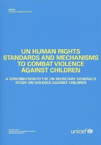 UN Human Rights Standards and Mechanisms to Combat Violence Against Children A Contribution to the UN Secretary General's Study on Violence Against Children