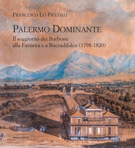 Palermo dominante il soggiorno dei Borbone alla Favorita e a Boccadifalco (1798-1820)