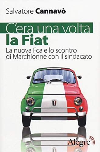 C'era una volta la Fiat la nuova Fca e lo scontro di Marchionne con il sindacato