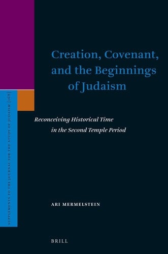 Creation, Covenant, and the Beginnings of Judaism Reconceiving Historical Time in the Second Temple Period