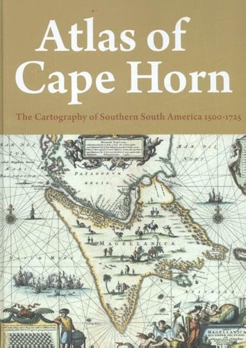 Atlas of Cape Horn The Cartography of Southern South America 1500-1725