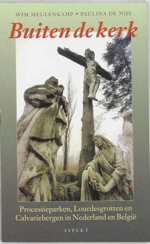 Buiten de kerk processieparken, Lourdesgrotten en calvariebergen in Nederland en België