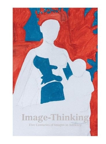 Image-thinking Five Centuries of Images in Antwerp