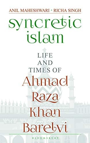 Syncretic Islam Life and Times of Ahmad Raza Khan Barelvi