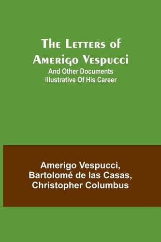 The Letters of Amerigo Vespucci ;and Other Documents Illustrative of His Career