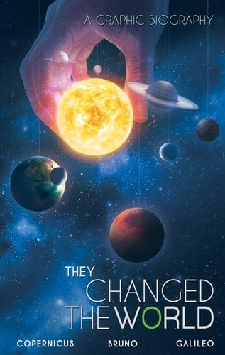They Changed the World: Copernicus-Bruno-Galileo A Graphic Biography