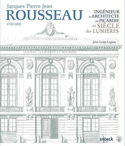 Jacques Pierre Jean Rousseau, 1733-1801 ingénieur et architecte en Picardie au siècle des lumières