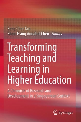 Transforming Teaching and Learning in Higher Education A Chronicle of Research and Development in a Singaporean Context