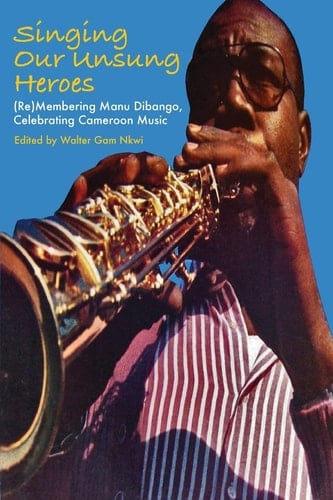 Singing Our Unsung Heroes (re)membering Manu Dibango, Celebrating Cameroon Music