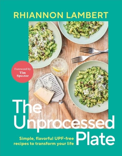 The Unprocessed Plate Simple, Flavorful UPF-Free Recipes to Transform Your Life