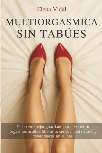 Multiorgásmica sin Tabúes: El secreto mejor guardado para despertar orgasmos ocultos, liberar tu sensualidad natural y tener placer sin culpas: (Bienestar y Estilo de Vida Femenino) (Spanish Edition)