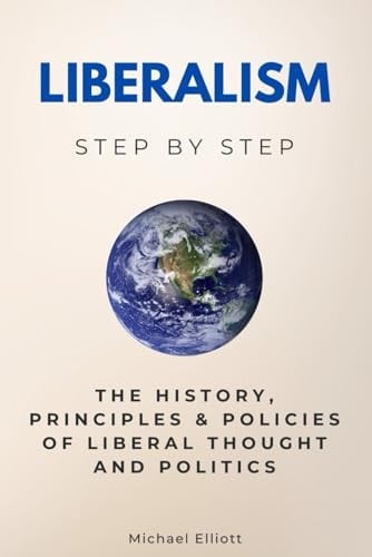Liberalism Step by Step: The History, Principles & Policies of Liberal Thought and Politics (Social Science Step by Step)