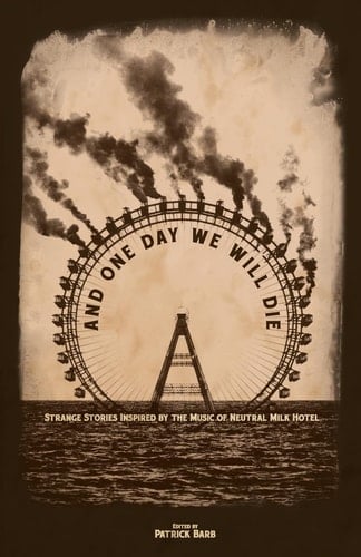 And One Day We Will Die Strange Stories Inspired by the Music of Neutral Milk Hotel