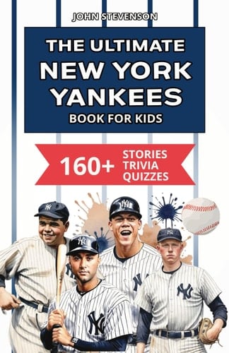 The Ultimate New York Yankees Book For Kids: 160+ Fun, Surprising, And Educational Stories And Trivia Quizzes About Players And History (MLB Baseball Books For Kids And Teens)