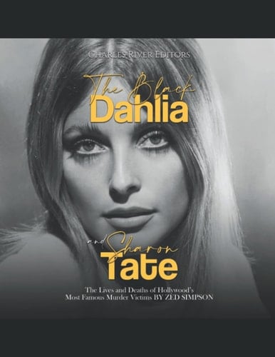 The Black Dahlia and Sharon Tate The Lives and Deaths of Hollywood's Most Famous Murder Victims