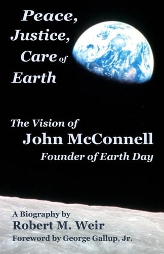 Peace, Justice, Care of Earth The Vision of John McConnell, Founder of Earth Day