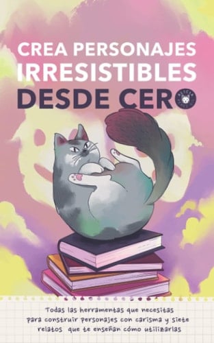 Crea personajes irresistibles desde cero: Todas las herramientas que necesitas para crear personajes con carisma y siete relatos que te enseñan cómo ... aprende, escribe y crece) (Spanish Edition)