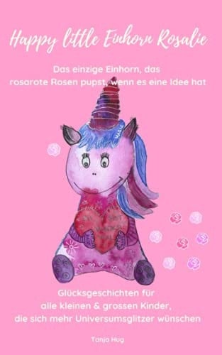 Happy Little Einhorn Rosalie Glücksgeschichten Für Alle Kleinen and Grossen Kinder, Die Sich Mehr Universumsglitzer Wünschen