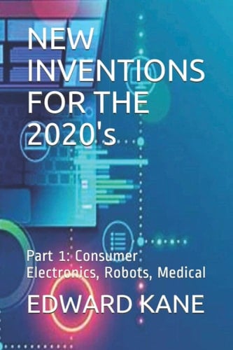 NEW INVENTIONS FOR THE 2020's Part 1: Consumer Electronics, Robots, Medical